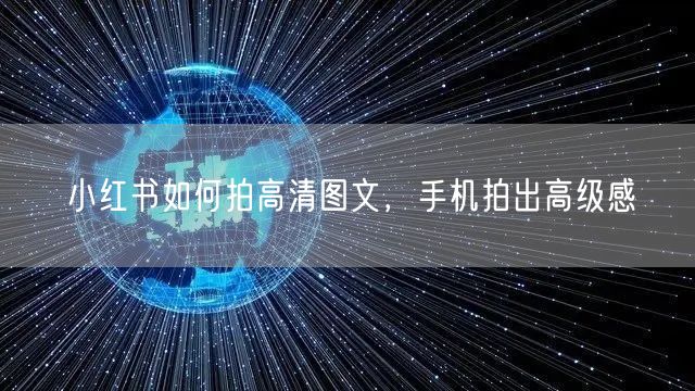 小红书如何拍高清图文，手机拍出高级感