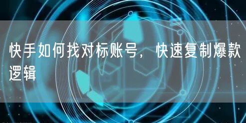 快手如何找对标账号，快速复制爆款逻辑