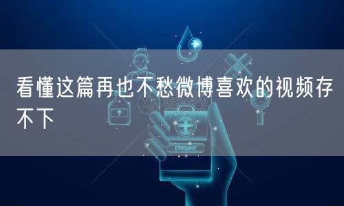 看懂这篇再也不愁微博喜欢的视频存不下