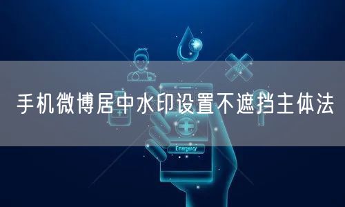 手机微博居中水印设置不遮挡主体法