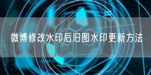 微博修改水印后旧图水印更新方法