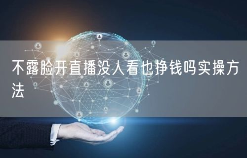 不露脸开直播没人看也挣钱吗实操方法