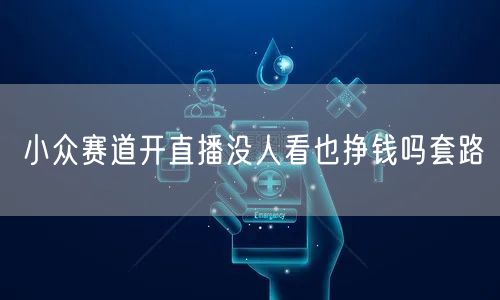 小众赛道开直播没人看也挣钱吗套路