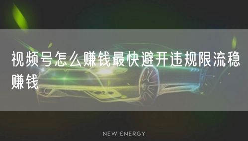 视频号怎么赚钱最快避开违规限流稳赚钱