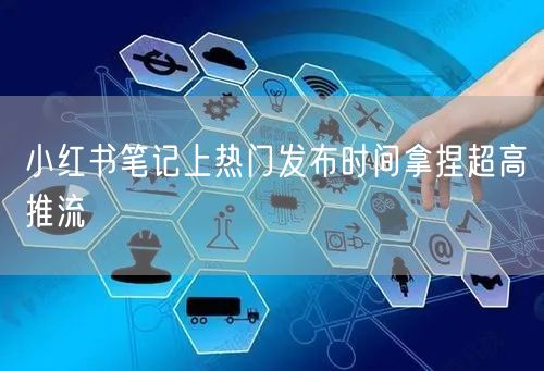 小红书笔记上热门发布时间拿捏超高推流