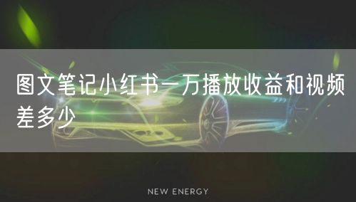 图文笔记小红书一万播放收益和视频差多少
