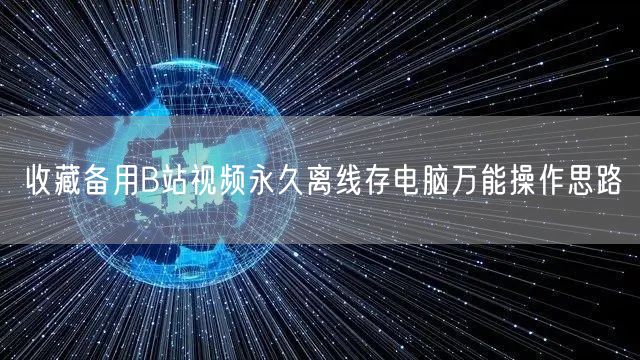 收藏备用B站视频永久离线存电脑万能操作思路