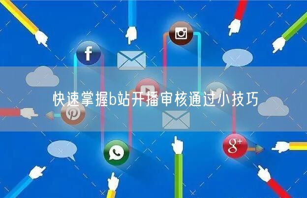 快速掌握b站开播审核通过小技巧