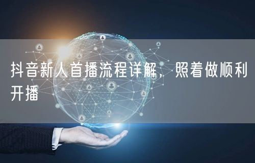 抖音新人首播流程详解，照着做顺利开播