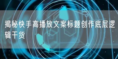 揭秘快手高播放文案标题创作底层逻辑干货