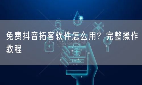 免费抖音拓客软件怎么用？完整操作教程