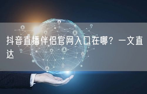 抖音直播伴侣官网入口在哪？一文直达