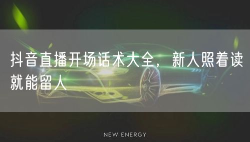 抖音直播开场话术大全，新人照着读就能留人