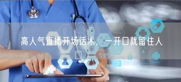 高人气直播开场话术，一开口就留住人