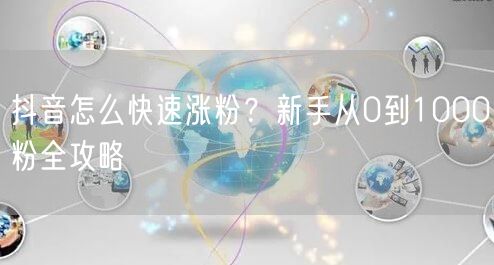 抖音怎么快速涨粉？新手从0到1000粉全攻略
