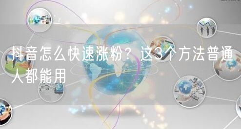 抖音怎么快速涨粉？这3个方法普通人都能用