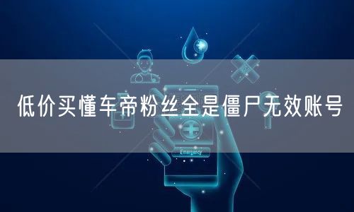 低价买懂车帝粉丝全是僵尸无效账号