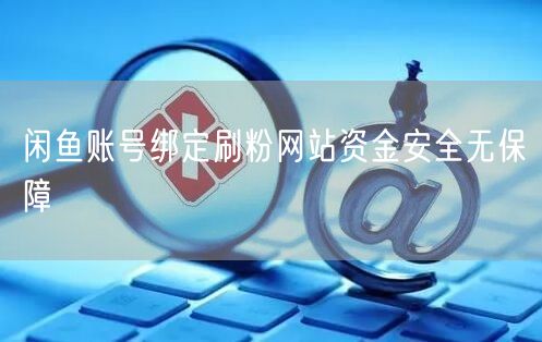 闲鱼账号绑定刷粉网站资金安全无保障