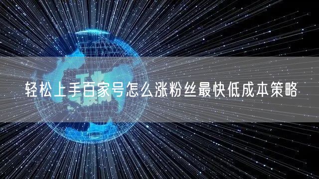 轻松上手百家号怎么涨粉丝最快低成本策略