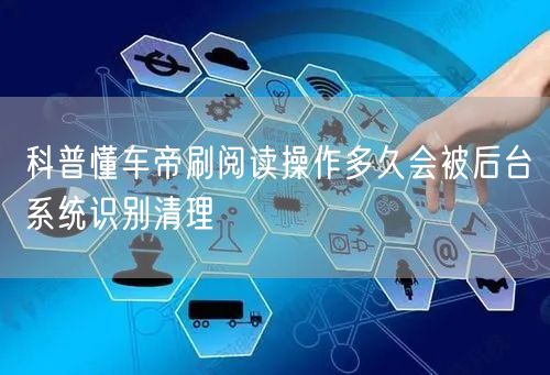 科普懂车帝刷阅读操作多久会被后台系统识别清理