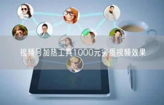 视频号加热工具1000元劣质视频效果