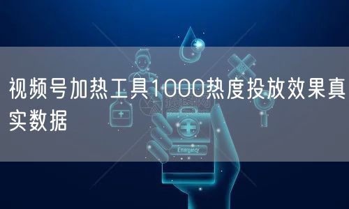 视频号加热工具1000热度投放效果真实数据