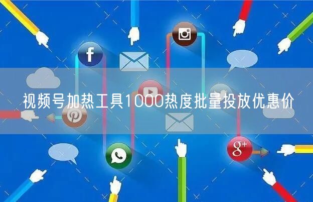 视频号加热工具1000热度批量投放优惠价