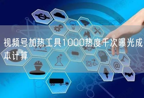 视频号加热工具1000热度千次曝光成本计算