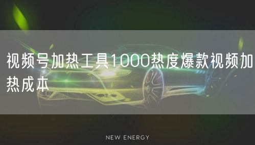 视频号加热工具1000热度爆款视频加热成本