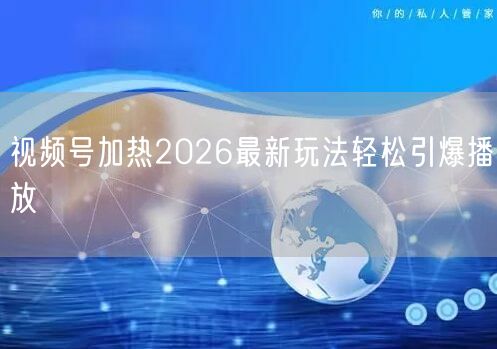 视频号加热2026最新玩法轻松引爆播放