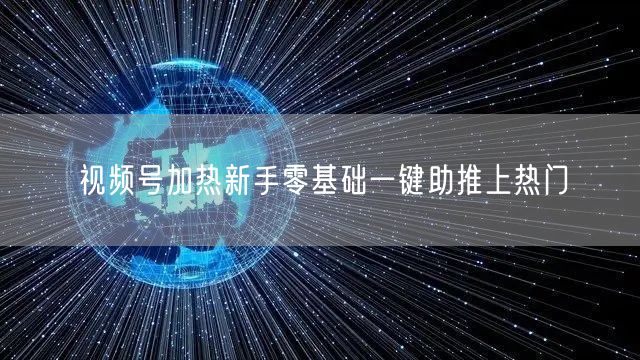 视频号加热新手零基础一键助推上热门