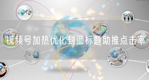 视频号加热优化封面标题助推点击率