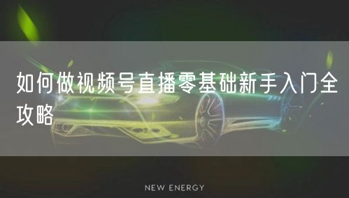 如何做视频号直播零基础新手入门全攻略